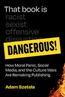 That Book Is Dangerous! : How Moral Panic, Social Media, and the Culture Wars Are Remaking Publishing-9780262049856