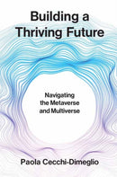 Building a Thriving Future : Navigating the Metaverse and Multiverse-9780262049931