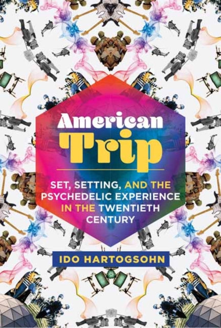 American Trip : ?Set, Setting, and the Psychedelic Experience in the Twentieth Century?-9780262539142