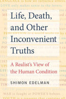 Life, Death, and Other Inconvenient Truths : A Realist's View of the Human Condition-9780262542784