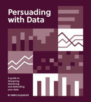 Persuading with Data : A Guide to Designing, Delivering, and Defending Your Data-9780262543279