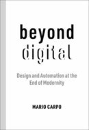 Beyond Digital : Design and Automation at the End of Modernity-9780262545150