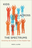 Kids Across the Spectrums : Growing Up Autistic in the Digital Age-9780262545365