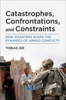 Catastrophes, Confrontations, and Constraints : How Disasters Shape the Dynamics of Armed Conflicts-9780262545556