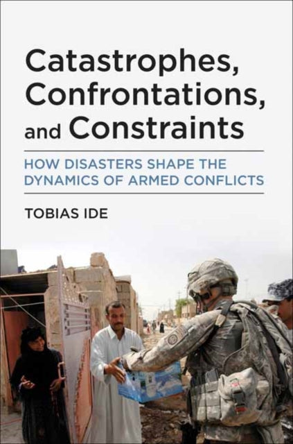 Catastrophes, Confrontations, and Constraints : How Disasters Shape the Dynamics of Armed Conflicts-9780262545556