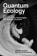 Quantum Ecology : Why and How New Information Technologies Will Reshape Societies-9780262546218