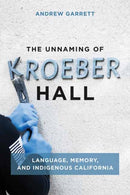 The Unnaming of Kroeber Hall : Language, Memory, and Indigenous California-9780262547093