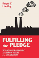 Fulfilling the Pledge : Securing Industrial Democracy for American Workers in a Digital Economy-9780262547130