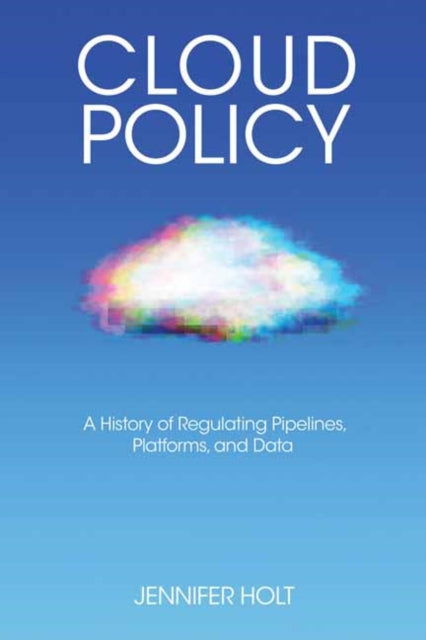 Cloud Policy : A History of Regulating Pipelines, Platforms, and Data-9780262548069