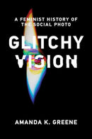 Glitchy Vision : A Feminist History of the Social Photo-9780262550826