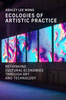Ecologies of Artistic Practice : Rethinking Cultural Economies through Art and Technology-9780262552165