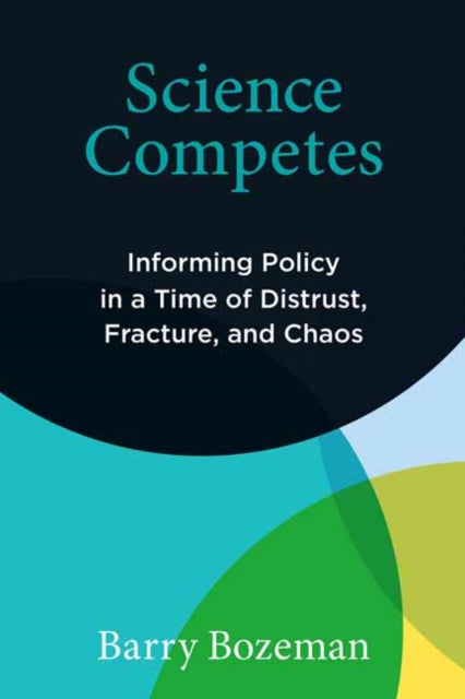 Science Competes : Informing Policy in a Time of Distrust, Fracture, and Chaos-9780262552431
