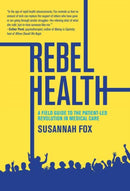 Rebel Health : A Field Guide to the Patient-Led Revolution in Medical Care-9780262553001