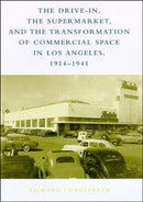 The Drive-In, the Supermarket, and the Transformation of Commercial Space in Los Angeles, 1914-1941-9780262621427