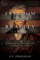 Freedom from Reality : The Diabolical Character of Modern Liberty-9780268102623