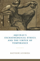 Aquinas's Eschatological Ethics and the Virtue of Temperance-9780268106348