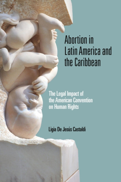 Abortion in Latin America and the Caribbean : The Legal Impact of the American Convention on Human Rights-9780268107659