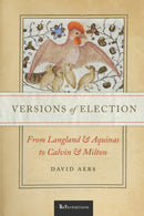 Versions of Election : From Langland and Aquinas to Calvin and Milton-9780268108663