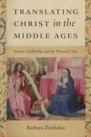 Translating Christ in the Middle Ages : Gender, Authorship, and the Visionary Text-9780268202200