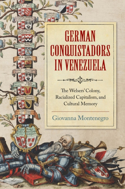 German Conquistadors in Venezuela : The Welsers' Colony, Racialized Capitalism, and Cultural Memory-9780268203221