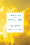 Josef Pieper on the Spiritual Life : Creation, Contemplation, and Human Flourishing-9780268204938