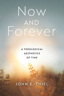 Now and Forever : A Theological Aesthetics of Time-9780268205751