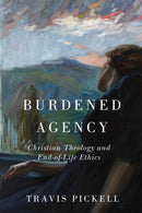 Burdened Agency : Christian Theology and End-of-Life Ethics-9780268208417