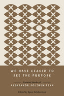 We Have Ceased to See the Purpose : Essential Speeches of Aleksandr Solzhenitsyn-9780268208585