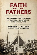Faith of the Fathers : The Comprehensive History of Catholic Chaplains in the Civil War-9780268209346