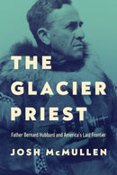 The Glacier Priest : Father Bernard Hubbard and America's Last Frontier-9780268209469