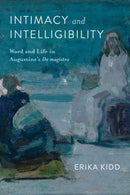 Intimacy and Intelligibility : Word and Life in Augustine's "De Magistro"-9780268210212
