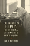 The Daughters of Charity, Catholic Hospitals, and the Expansion of American Healthcare