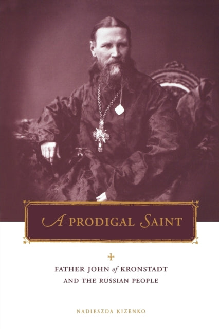 A Prodigal Saint : Father John of Kronstadt and the Russian People-9780271019765
