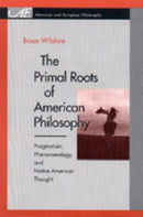 The Primal Roots of American Philosophy – Pragmatism, Phenomenology, and Native American Thought