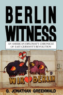 Berlin Witness – An American Diplomat`s Chronicle of East German`s Revolution