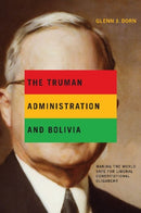 The Truman Administration and Bolivia – Making the World Safe for Liberal Constitutional Oligarchy