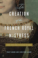 The Creation of the French Royal Mistress : From Agnes Sorel to Madame Du Barry-9780271085982