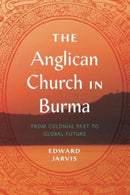 The Anglican Church in Burma : From Colonial Past to Global Future-9780271091570
