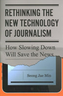 Rethinking the New Technology of Journalism : How Slowing Down Will Save the News-9780271092492