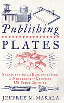 Publishing Plates : Stereotyping and Electrotyping in Nineteenth-Century US Print Culture-9780271094038