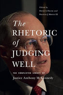 The Rhetoric of Judging Well : The Conflicted Legacy of Justice Anthony M. Kennedy-9780271094854