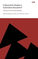 Is Byzantine Studies a Colonialist Discipline? : Toward a Critical Historiography-9780271095264