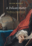 A Delicate Matter : Art, Fragility, and Consumption in Eighteenth-Century France-9780271095288