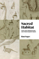 Sacred Habitat : Nature and Catholicism in the Early Modern Spanish Atlantic-9780271095332