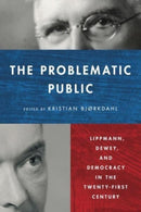 The Problematic Public : Lippmann, Dewey, and Democracy in the Twenty-First Century-9780271096773