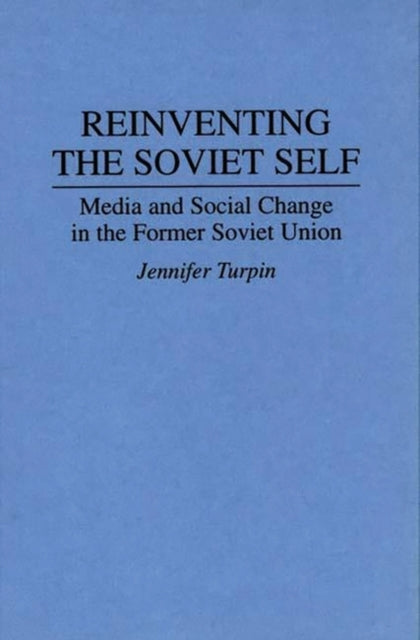 Reinventing the Soviet Self : Media and Social Change in the Former Soviet Union-9780275950439