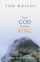 How God Became King – Getting To The Heart Of The Gospels