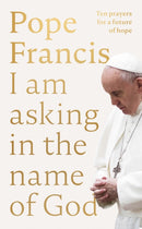 I Am Asking in the Name of God – Ten Prayers for a Future of Hope