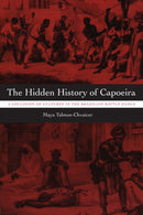 The Hidden History of Capoeira : A Collision of Cultures in the Brazilian Battle Dance-9780292717244