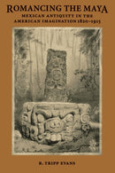 Romancing the Maya : Mexican Antiquity in the American Imagination, 1820-1915-9780292722217
